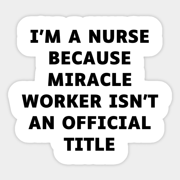 I'm a nurse because miracle worker isn't an official title Sticker by Word and Saying